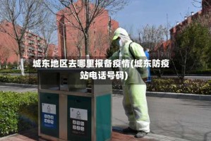 城东地区去哪里报备疫情(城东防疫站电话号码)
