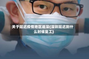关于延迟疫情地区返深(深圳延迟到什么时候复工)