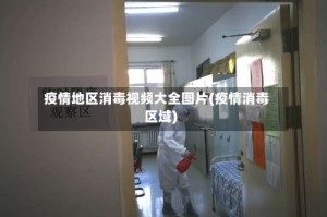 疫情地区消毒视频大全图片(疫情消毒区域)