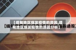 【缅甸地区爆发疫情的原因,缅甸地区爆发疫情的原因分析】