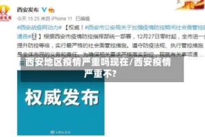 西安地区疫情严重吗现在/西安疫情严重不?