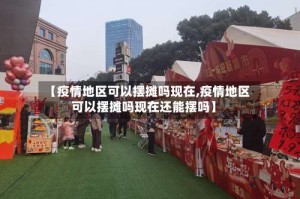 【疫情地区可以摆摊吗现在,疫情地区可以摆摊吗现在还能摆吗】