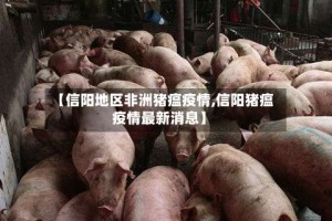 【信阳地区非洲猪瘟疫情,信阳猪瘟疫情最新消息】