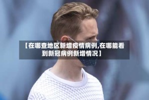 【在哪查地区新增疫情病例,在哪能看到新冠病例新增情况】