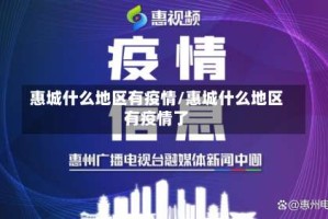 惠城什么地区有疫情/惠城什么地区有疫情了
