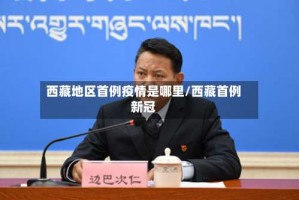 西藏地区首例疫情是哪里/西藏首例新冠