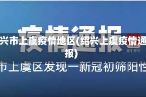 绍兴市上虞疫情地区(绍兴上虞疫情通报)
