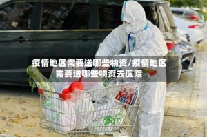 疫情地区需要送哪些物资/疫情地区需要送哪些物资去医院