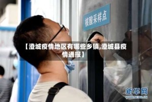 【澄城疫情地区有哪些乡镇,澄城县疫情通报】