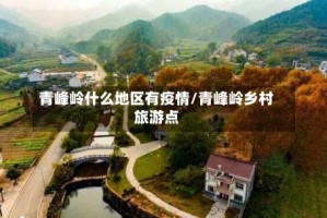 青峰岭什么地区有疫情/青峰岭乡村旅游点