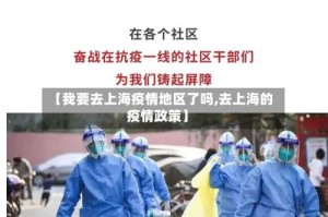 【我要去上海疫情地区了吗,去上海的疫情政策】