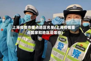 上海疫情市重点地区名单(上海疫情重点国家和地区是哪些)