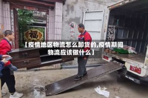【疫情地区物流怎么卸货的,疫情期间物流应该做什么】