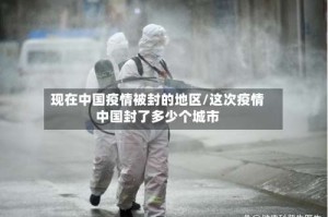 现在中国疫情被封的地区/这次疫情中国封了多少个城市