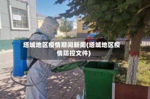 塔城地区疫情期间新闻(塔城地区疫情防控文件)