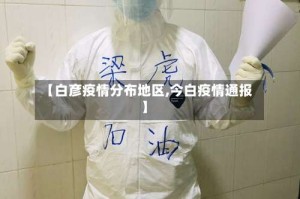 【白彦疫情分布地区,今白疫情通报】