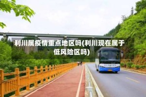 利川属疫情重点地区吗(利川现在属于低风险区吗)