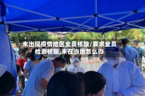 未出现疫情地区全员核酸/要求全员检测核酸,未在当地怎么办