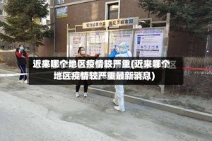 近来哪个地区疫情较严重(近来哪个地区疫情较严重最新消息)
