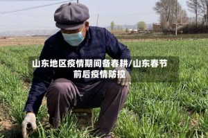山东地区疫情期间备春耕/山东春节前后疫情防控