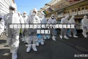 疫情近来爆发地区有几个(疫情爆发区是哪里)
