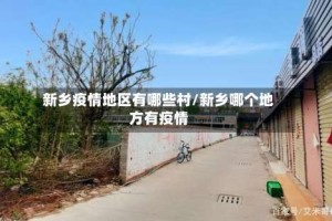 新乡疫情地区有哪些村/新乡哪个地方有疫情