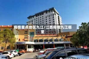 疫情重点地区九江/江西疫情九江哪里