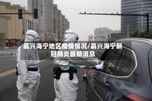 嘉兴海宁地区疫情情况/嘉兴海宁新冠肺炎最新消息