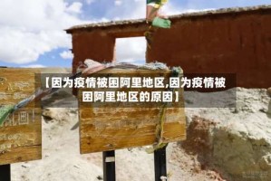 【因为疫情被困阿里地区,因为疫情被困阿里地区的原因】