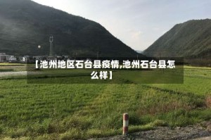 【池州地区石台县疫情,池州石台县怎么样】