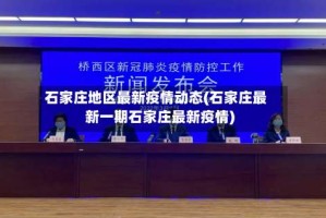 石家庄地区最新疫情动态(石家庄最新一期石家庄最新疫情)