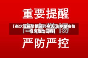【衡水算疫情地区吗今天,衡水是疫情高风险地区吗】