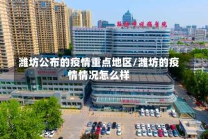 潍坊公布的疫情重点地区/潍坊的疫情情况怎么样