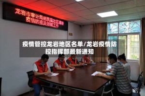疫情管控龙岩地区名单/龙岩疫情防控指挥部最新通知