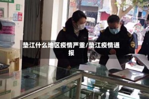 垫江什么地区疫情严重/垫江疫情通报