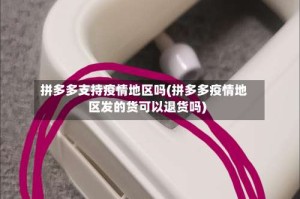 拼多多支持疫情地区吗(拼多多疫情地区发的货可以退货吗)