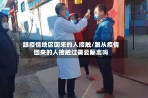 跟疫情地区回来的人接触/跟从疫情回来的人接触过需要隔离吗