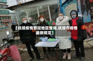 【抚顺疫情管控地区查询,抚顺市疫情最新规定】