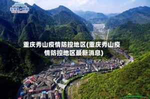 重庆秀山疫情防控地区(重庆秀山疫情防控地区最新消息)