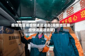 疫情地区哪些快递能进去(疫情地区哪些快递能进去呢)