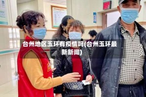 台州地区玉环有疫情吗(台州玉环最新新闻)