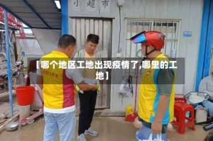 【哪个地区工地出现疫情了,哪里的工地】