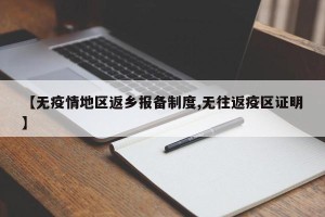 【无疫情地区返乡报备制度,无往返疫区证明】