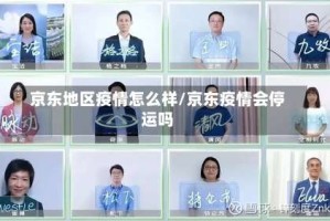 京东地区疫情怎么样/京东疫情会停运吗