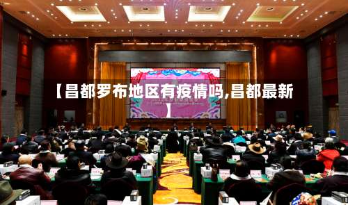 【昌都罗布地区有疫情吗,昌都最新】-第1张图片