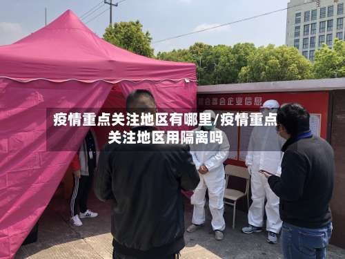 疫情重点关注地区有哪里/疫情重点关注地区用隔离吗-第2张图片