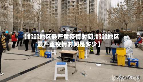 【邯郸地区最严重疫情时间,邯郸地区最严重疫情时间是多少】-第1张图片