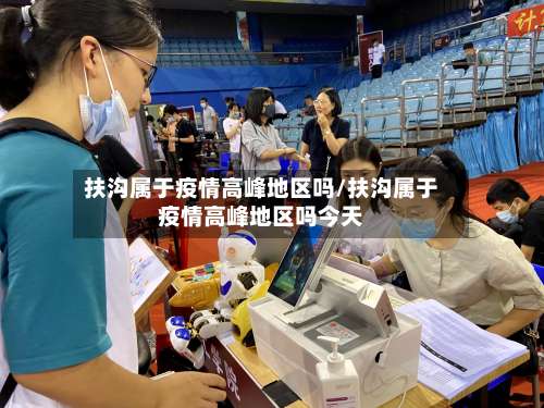 扶沟属于疫情高峰地区吗/扶沟属于疫情高峰地区吗今天-第1张图片