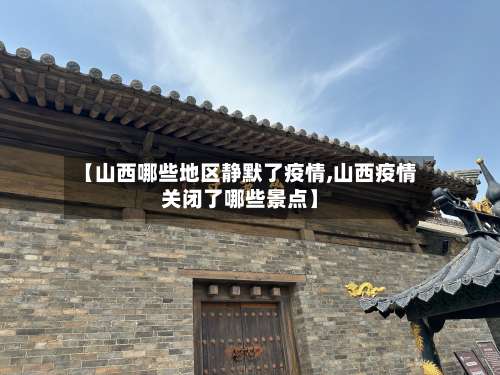 【山西哪些地区静默了疫情,山西疫情关闭了哪些景点】-第1张图片