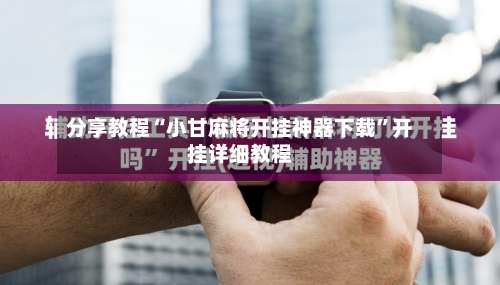 分享教程“小甘麻将开挂神器下载”开挂详细教程-第1张图片